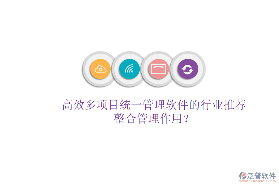 高效多項目統(tǒng)一管理軟件的行業(yè)推薦及其整合管理作用？