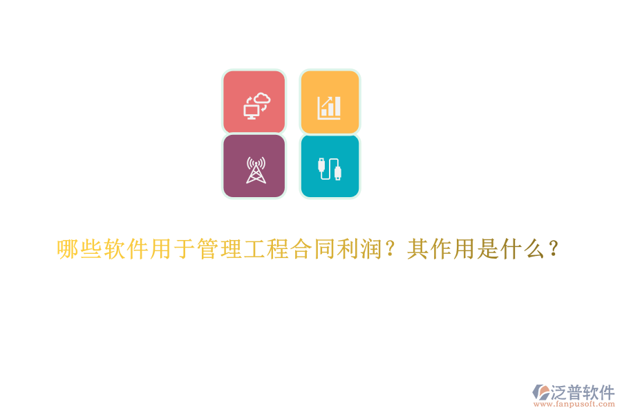 哪些軟件用于管理工程合同利潤(rùn)？其作用是什么？