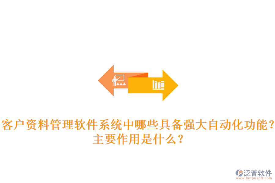 客戶資料管理軟件系統(tǒng)中，哪些具備強大自動化功能？主要作用是什么？