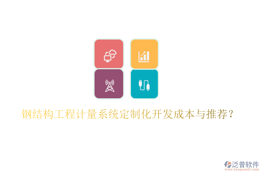 鋼結構工程計量系統(tǒng)定制化開發(fā)成本與推薦？