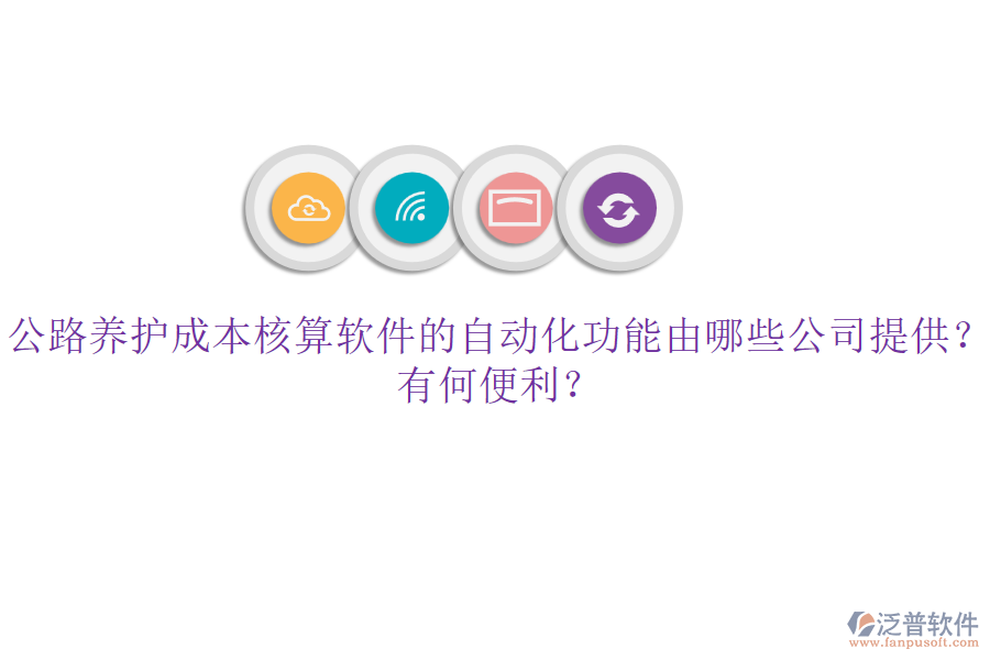 公路養(yǎng)護成本核算軟件的自動化功能由哪些公司提供？有何便利？
