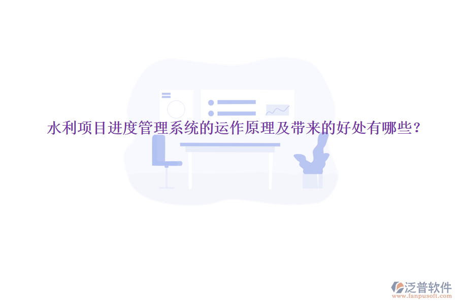 水利項(xiàng)目進(jìn)度管理系統(tǒng)的運(yùn)作原理及帶來(lái)的好處有哪些？