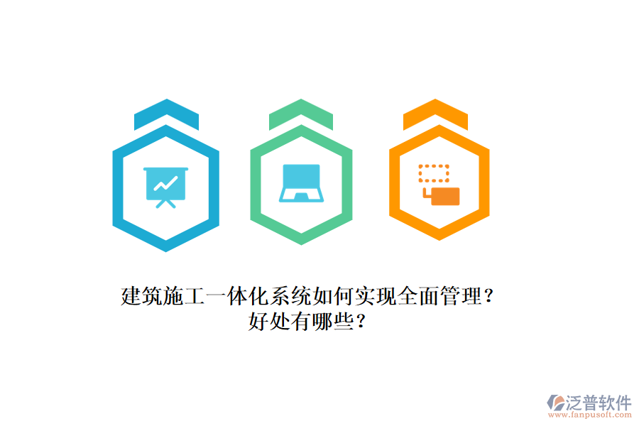 建筑施工一體化系統(tǒng)如何實(shí)現(xiàn)全面管理？好處有哪些？