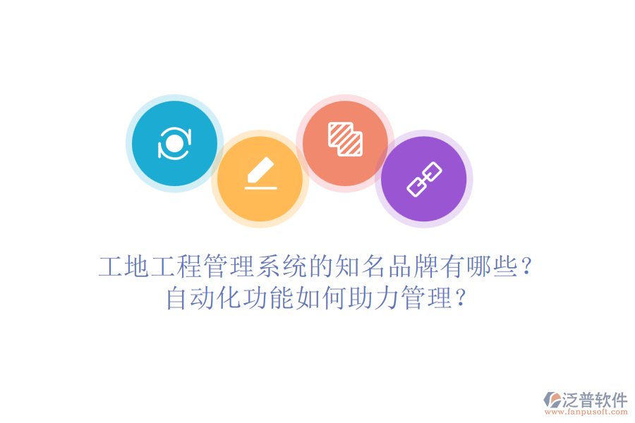 工地工程管理系統(tǒng)的知名品牌有哪些？自動化功能如何助力管理？