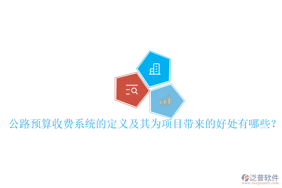 公路預(yù)算收費系統(tǒng)的定義及其為項目帶來的好處有哪些？