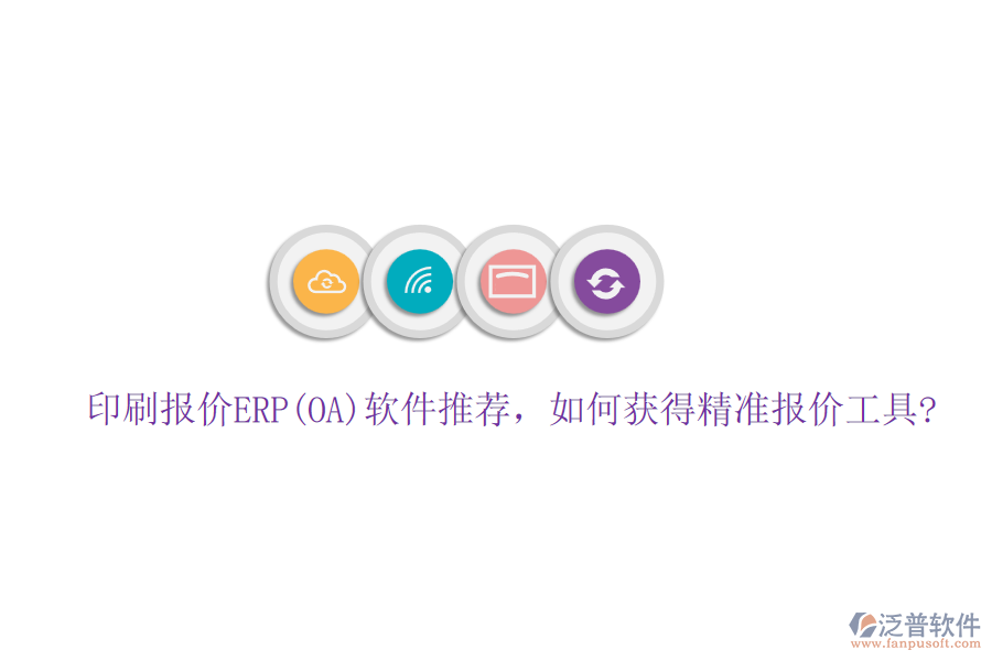 印刷報(bào)價(jià)ERP(OA)軟件推薦，如何獲得精準(zhǔn)報(bào)價(jià)工具?