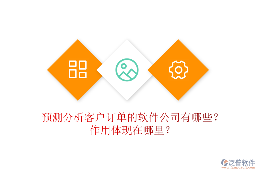 預(yù)測(cè)分析客戶訂單的軟件公司有哪些？作用體現(xiàn)在哪里？