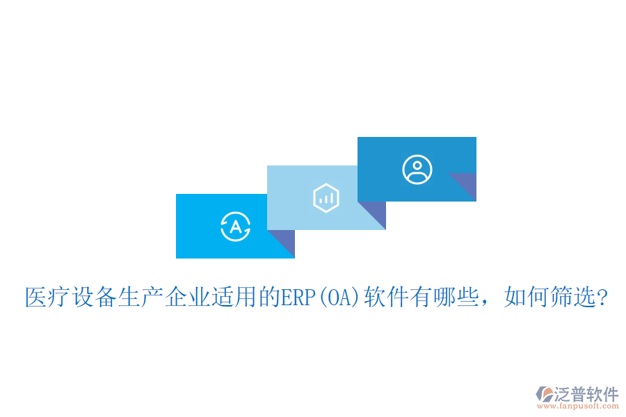 醫(yī)療設(shè)備生產(chǎn)企業(yè)適用的ERP(OA)軟件有哪些，如何篩選?