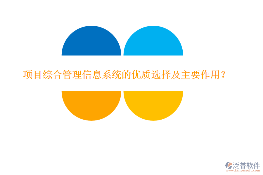 項(xiàng)目綜合管理信息系統(tǒng)的優(yōu)質(zhì)選擇及主要作用？