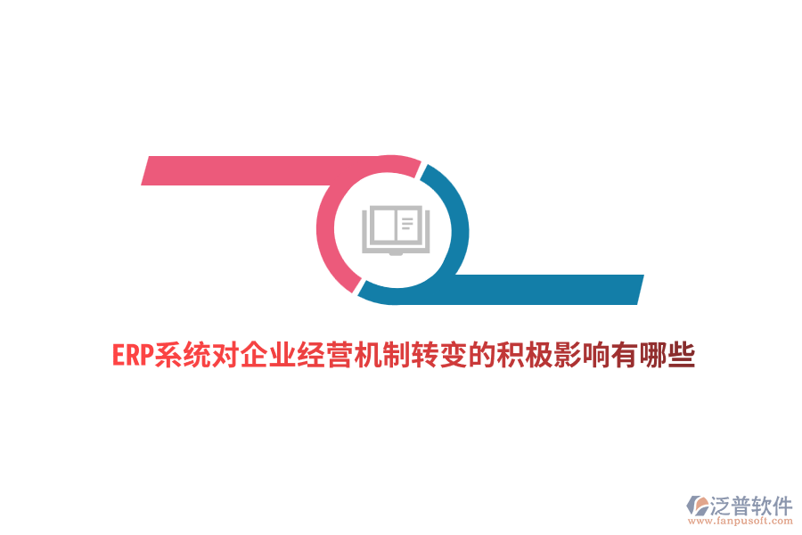 ERP系統(tǒng)對(duì)企業(yè)經(jīng)營(yíng)機(jī)制轉(zhuǎn)變的積極影響有哪些？