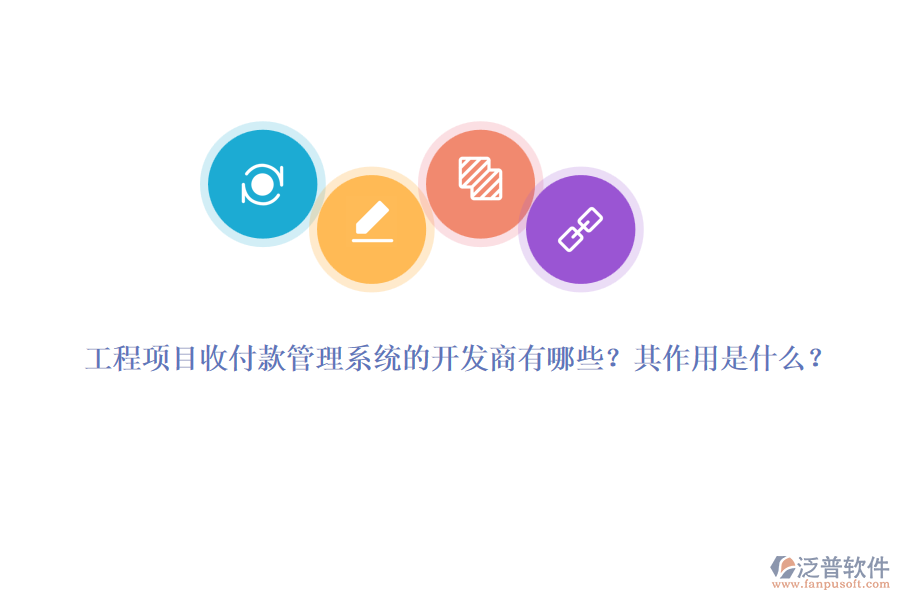 工程項(xiàng)目收付款管理系統(tǒng)的開(kāi)發(fā)商有哪些？其作用是什么？