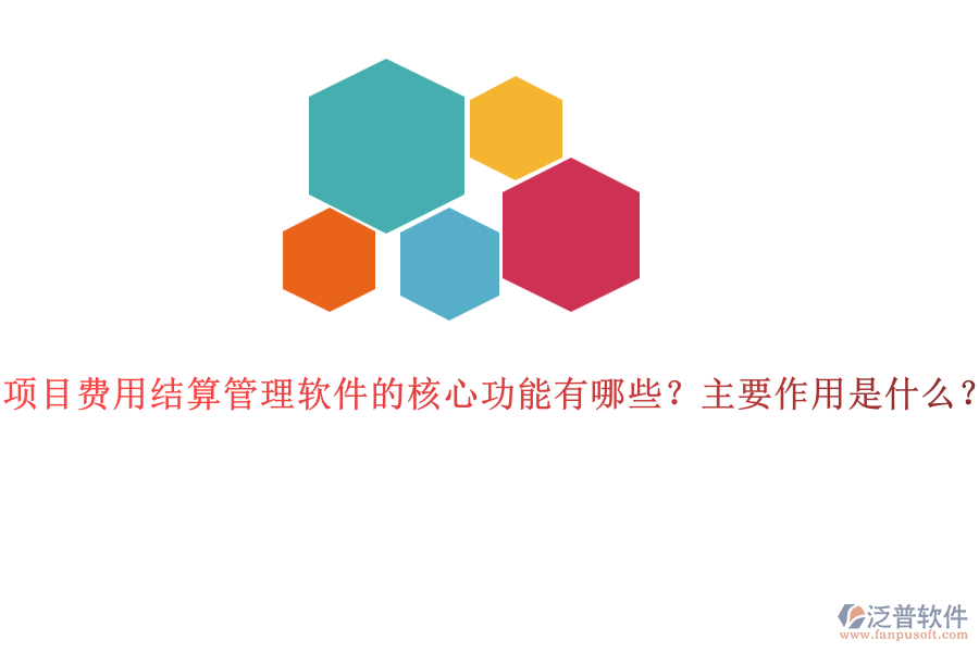 項(xiàng)目費(fèi)用結(jié)算管理軟件的核心功能有哪些？主要作用是什么？