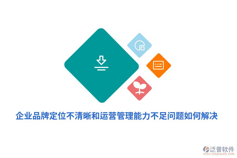 企業(yè)品牌定位不清晰運(yùn)營(yíng)管理能力不足問(wèn)題如何解決？