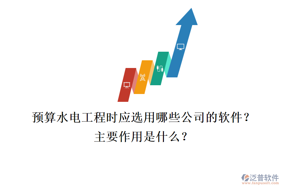 預(yù)算水電工程時(shí)，應(yīng)選用哪些公司的軟件？主要作用是什么？