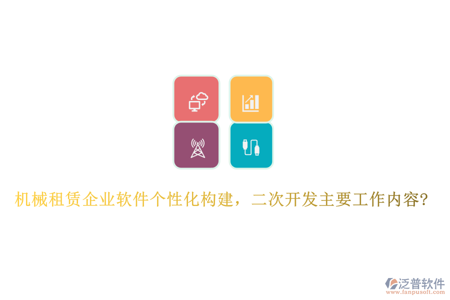 機(jī)械租賃企業(yè)軟件個性化構(gòu)建，<a href=http://www.newsbd7.com/Implementation/kaifa/ target=_blank class=infotextkey>二次開發(fā)</a>主要工作內(nèi)容?