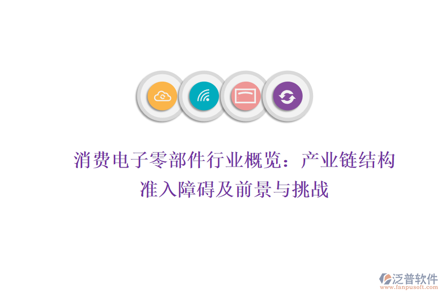 消費(fèi)電子零部件行業(yè)概覽：產(chǎn)業(yè)鏈結(jié)構(gòu)、準(zhǔn)入障礙及前景與挑戰(zhàn)