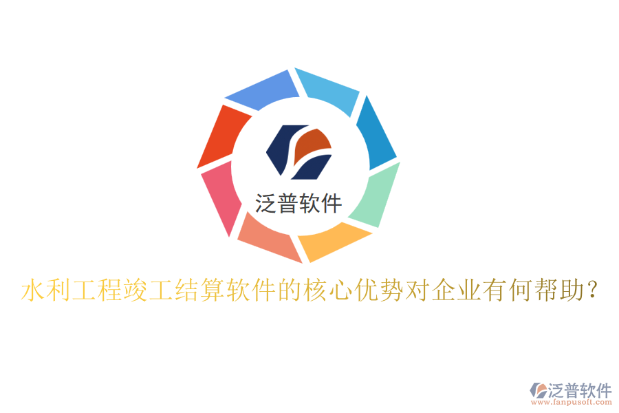 水利工程竣工結(jié)算軟件的核心優(yōu)勢(shì)對(duì)企業(yè)有何幫助？
