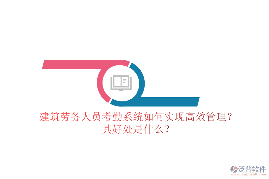 建筑勞務(wù)人員考勤系統(tǒng)如何實(shí)現(xiàn)高效管理？其好處是什么？