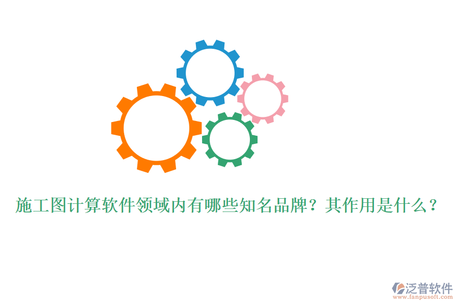 施工圖計(jì)算軟件領(lǐng)域內(nèi)有哪些知名品牌？其作用是什么？