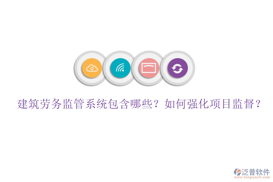 建筑勞務(wù)監(jiān)管系統(tǒng)包含哪些？如何強(qiáng)化項(xiàng)目監(jiān)督？