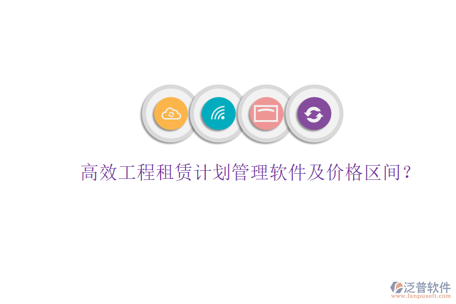 高效工程租賃計劃管理軟件及價格區(qū)間？