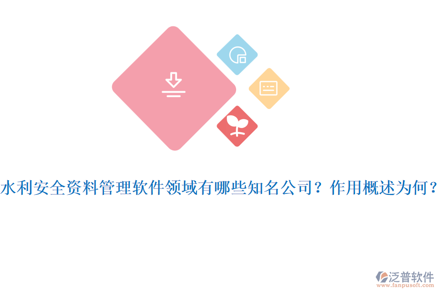 水利安全資料管理軟件領(lǐng)域有哪些知名公司？作用概述為何？