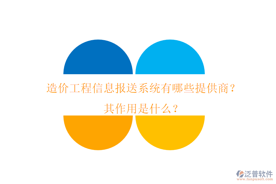 造價工程信息報送系統(tǒng)有哪些提供商？其作用是什么？