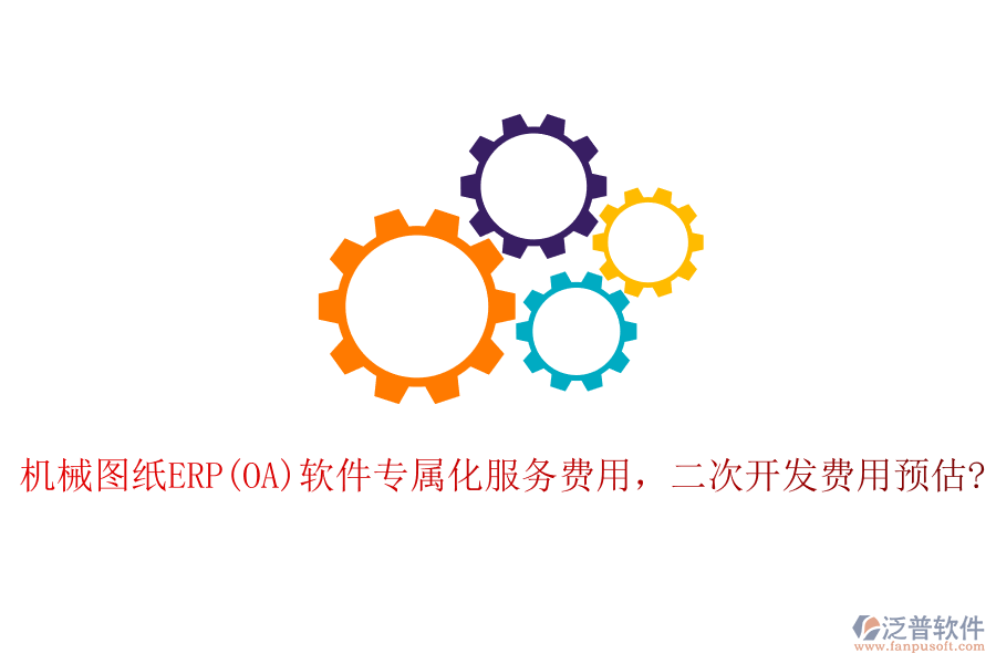 機(jī)械圖紙ERP(OA)軟件專屬化服務(wù)費(fèi)用，二次開發(fā)費(fèi)用預(yù)估?