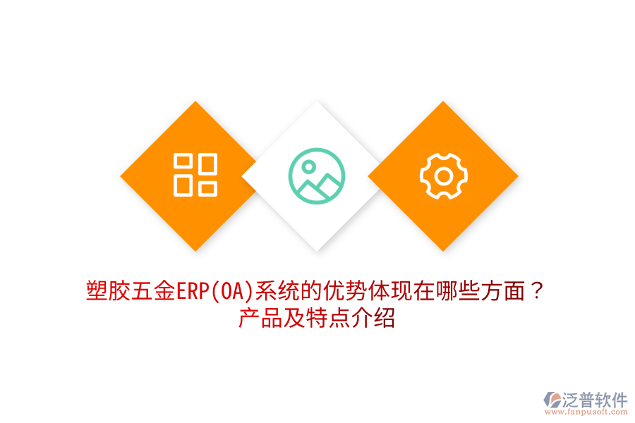 塑膠五金ERP(OA)系統(tǒng)的優(yōu)勢(shì)體現(xiàn)在哪些方面？產(chǎn)品及特點(diǎn)介紹