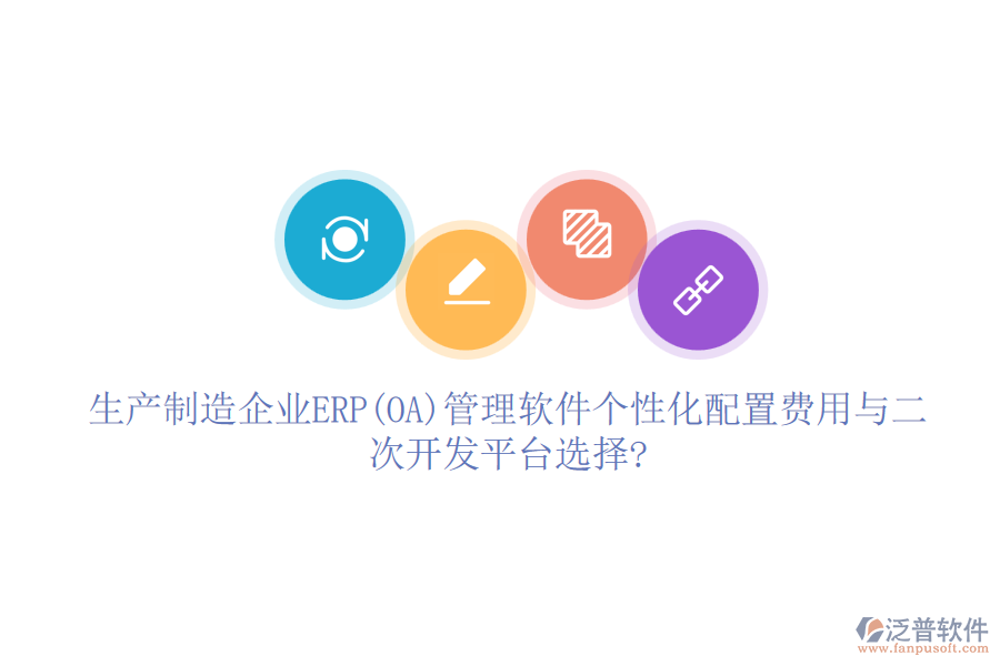 生產(chǎn)制造企業(yè)ERP(OA)管理軟件個(gè)性化配置費(fèi)用與二次開發(fā)平臺(tái)選擇?