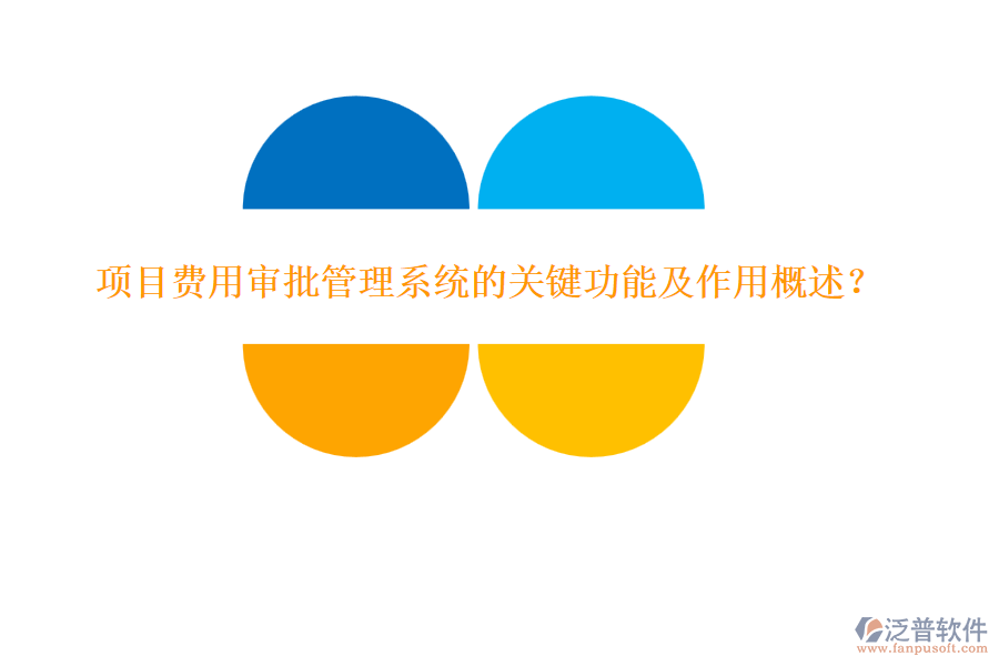 項(xiàng)目費(fèi)用審批管理系統(tǒng)的關(guān)鍵功能及作用概述？