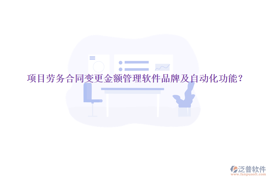 項(xiàng)目勞務(wù)合同變更金額管理軟件品牌及自動(dòng)化功能？