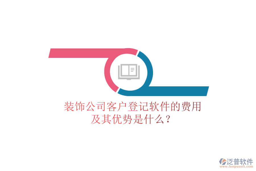 裝飾公司客戶登記軟件的費用及其優(yōu)勢是什么？
