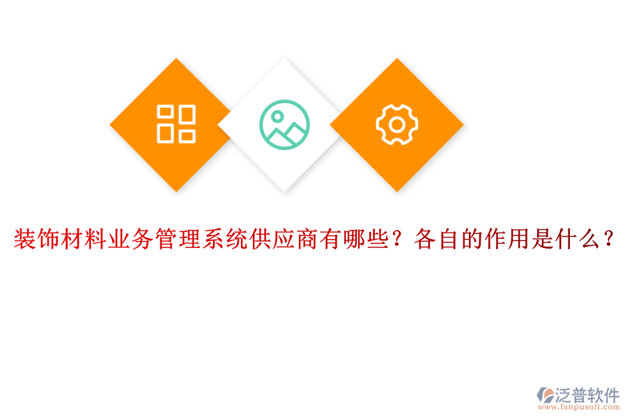 裝飾材料業(yè)務(wù)管理系統(tǒng)供應(yīng)商有哪些？各自的作用是什么？