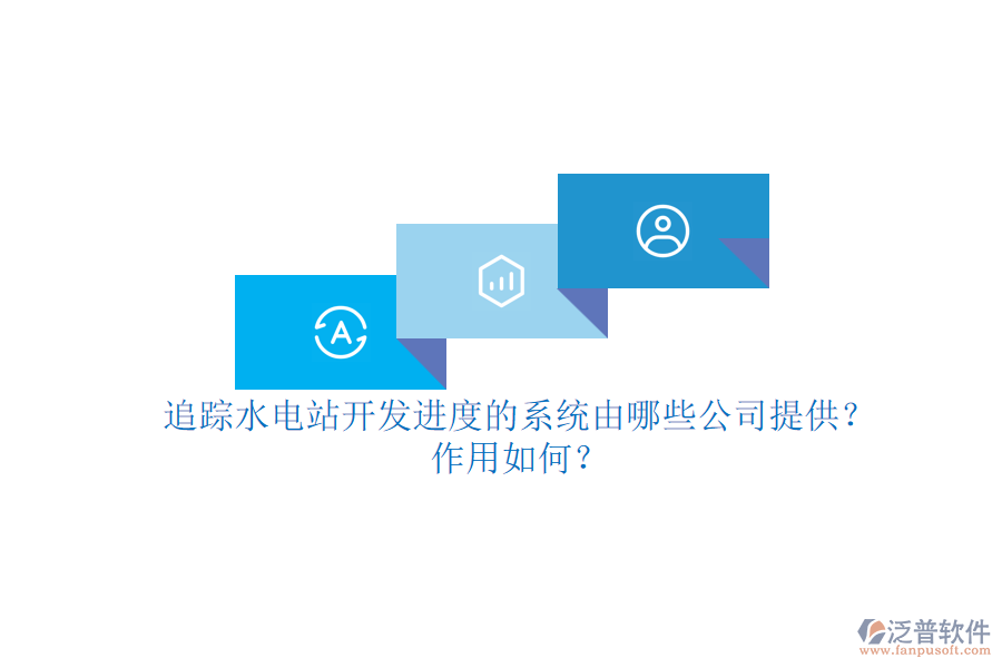 追蹤水電站開發(fā)進(jìn)度的系統(tǒng)，由哪些公司提供？作用如何？