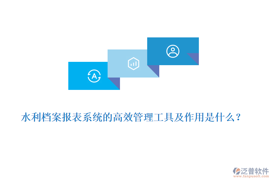 水利檔案報表系統(tǒng)的高效管理工具及作用是什么？