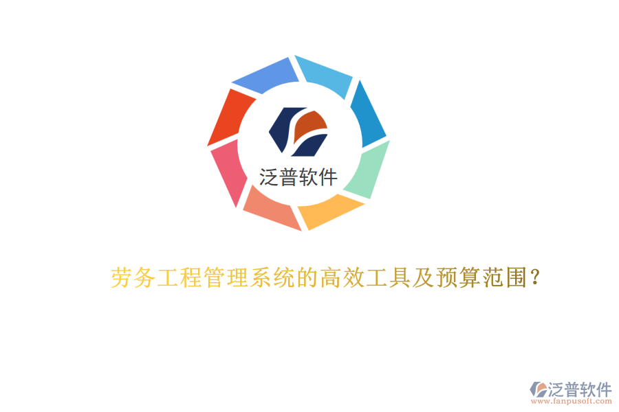 勞務工程管理系統(tǒng)的高效工具及預算范圍？