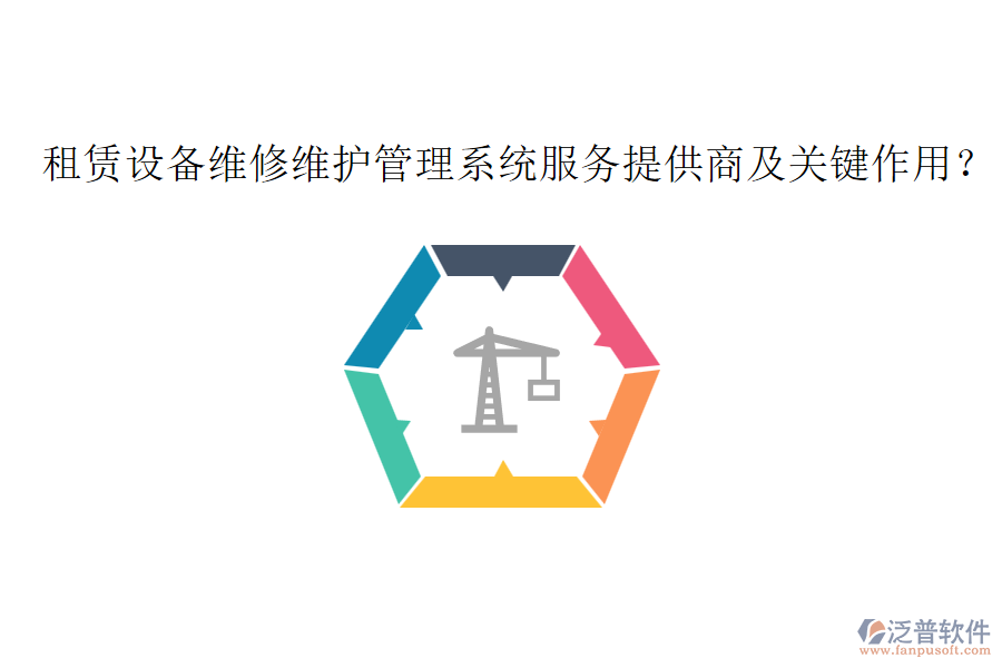 租賃設(shè)備維修維護(hù)管理系統(tǒng)服務(wù)提供商及關(guān)鍵作用？