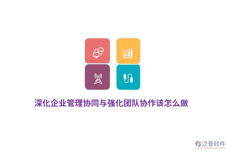 深化企業(yè)管理協(xié)同與強(qiáng)化團(tuán)隊協(xié)作該怎么做？