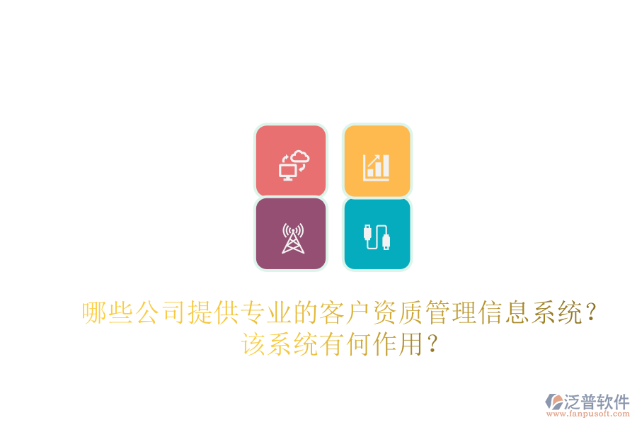 哪些公司提供專業(yè)的客戶資質(zhì)管理信息系統(tǒng)？該系統(tǒng)有何作用？