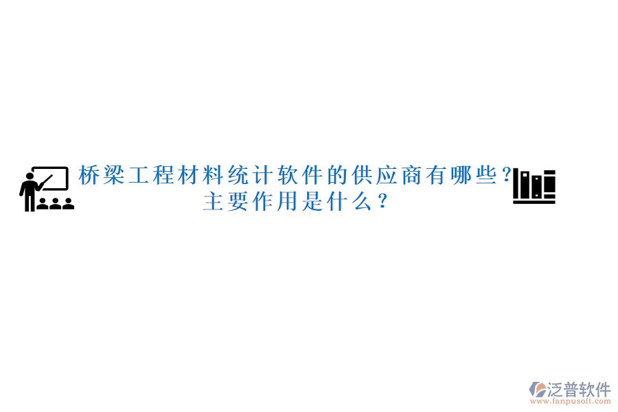 橋梁工程材料統(tǒng)計軟件的供應(yīng)商有哪些？主要作用是什么？