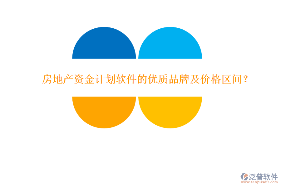房地產(chǎn)資金計(jì)劃軟件的優(yōu)質(zhì)品牌及價(jià)格區(qū)間？