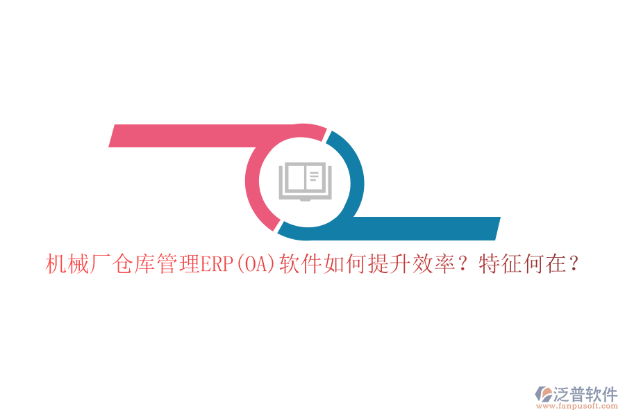 機(jī)械廠倉庫管理ERP(OA)軟件如何提升效率？特征何在？
