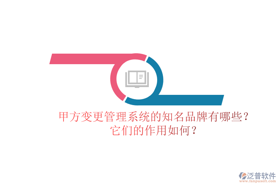 甲方變更管理系統(tǒng)的知名品牌有哪些？它們的作用如何？