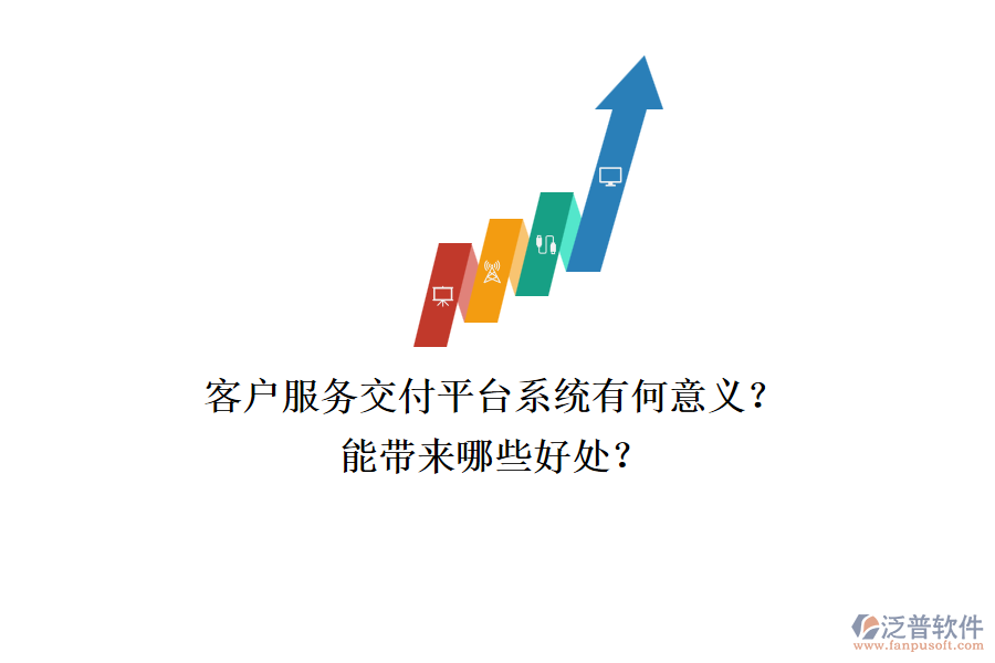 客戶(hù)服務(wù)交付平臺(tái)系統(tǒng)有何意義？能帶來(lái)哪些好處？