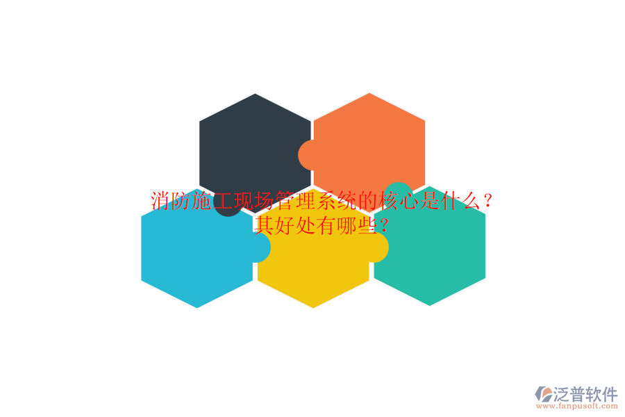 消防施工現(xiàn)場管理系統(tǒng)的核心是什么？其好處有哪些？