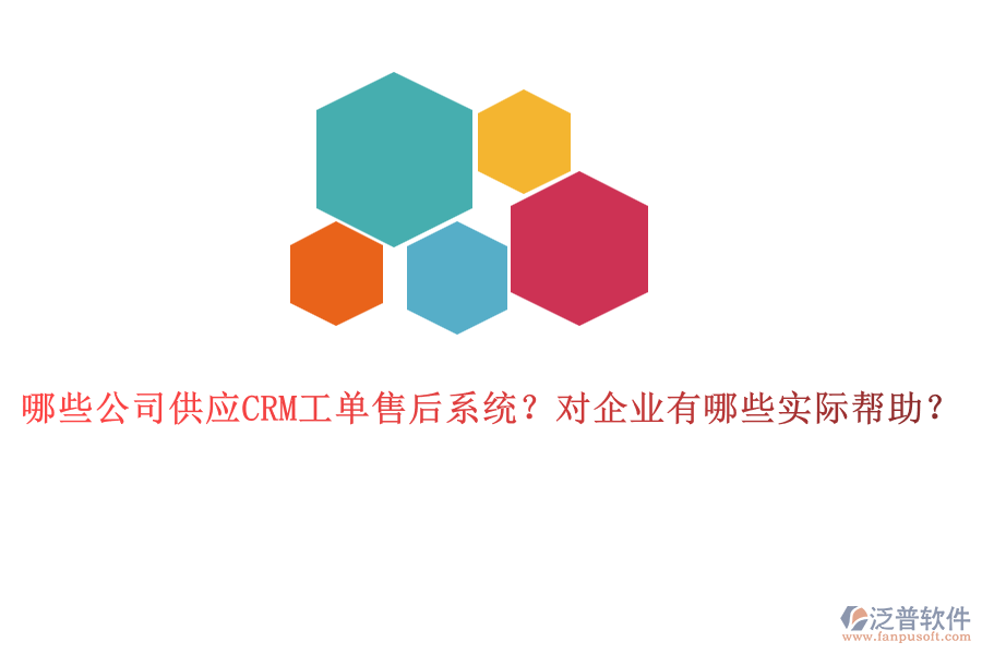 哪些公司供應CRM工單售后系統(tǒng)？對企業(yè)有哪些實際幫助？
