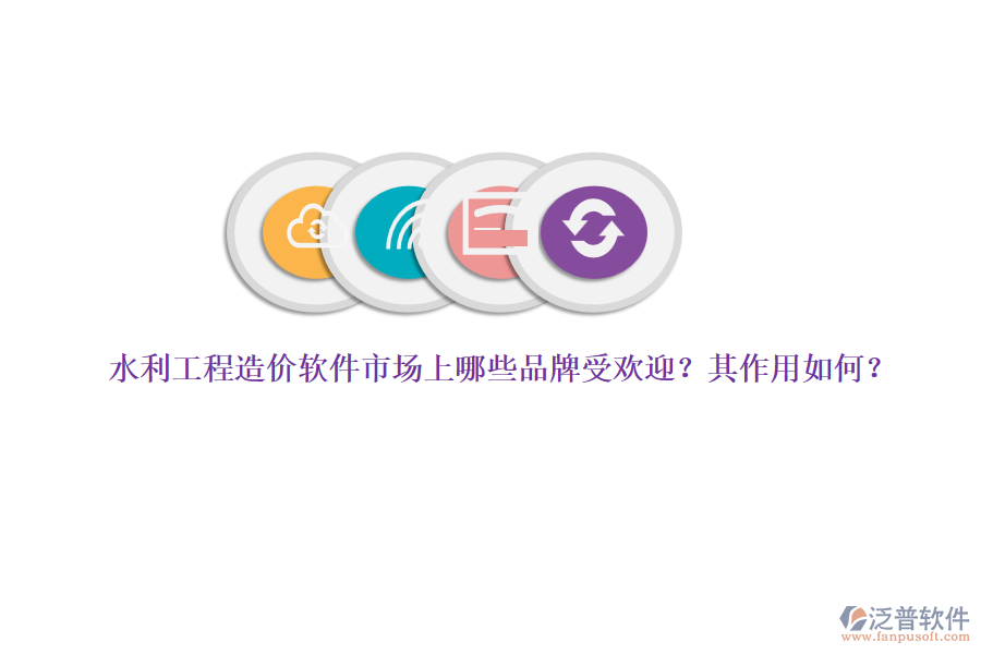 水利工程造價軟件市場上哪些品牌受歡迎？其作用如何？
