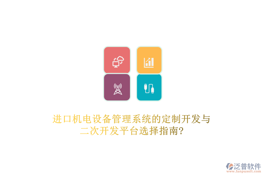 進(jìn)口機電設(shè)備管理系統(tǒng)的定制開發(fā)與二次開發(fā)平臺選擇指南?