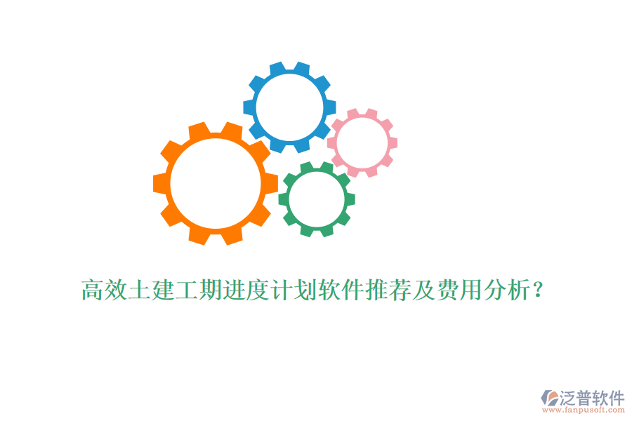 高效土建工期進(jìn)度計(jì)劃軟件推薦及費(fèi)用分析？